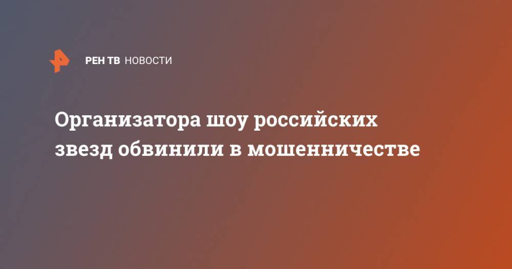 Игорь Николаев - Организатора шоу российских звезд обвинили в мошенничестве - ren.tv - Санкт-Петербург