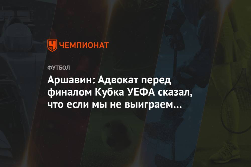 Андрей Аршавин - Аршавин: Адвокат перед финалом Кубка УЕФА сказал, что если мы не выиграем — мы не команда - championat.com
