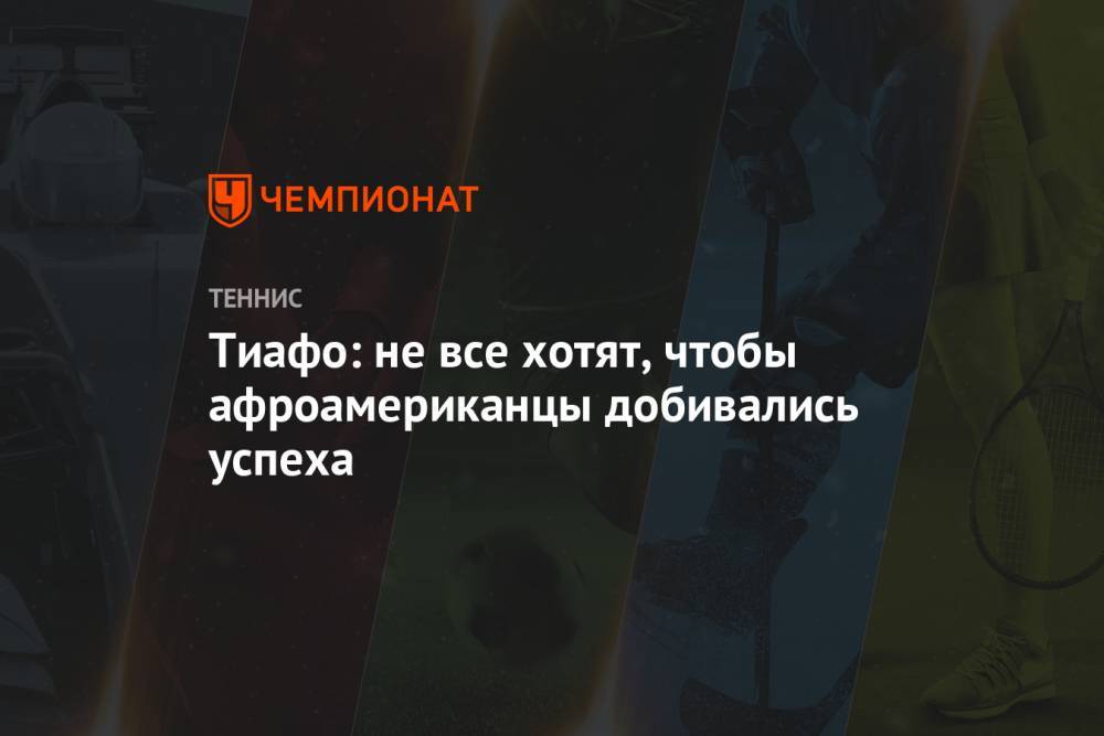 Фрэнсис Тиафо - Тиафо: не все хотят, чтобы афроамериканцы добивались успеха - championat.com - США