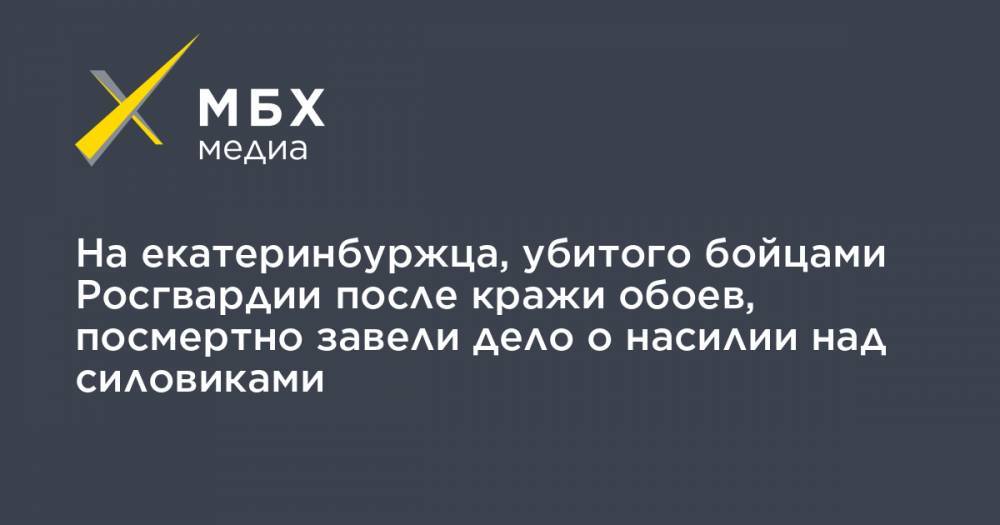 Владимир Таушанков - На екатеринбуржца, убитого бойцами Росгвардии после кражи обоев, посмертно завели дело о насилии над силовиками - mbk.news - Екатеринбург - Свердловская обл.