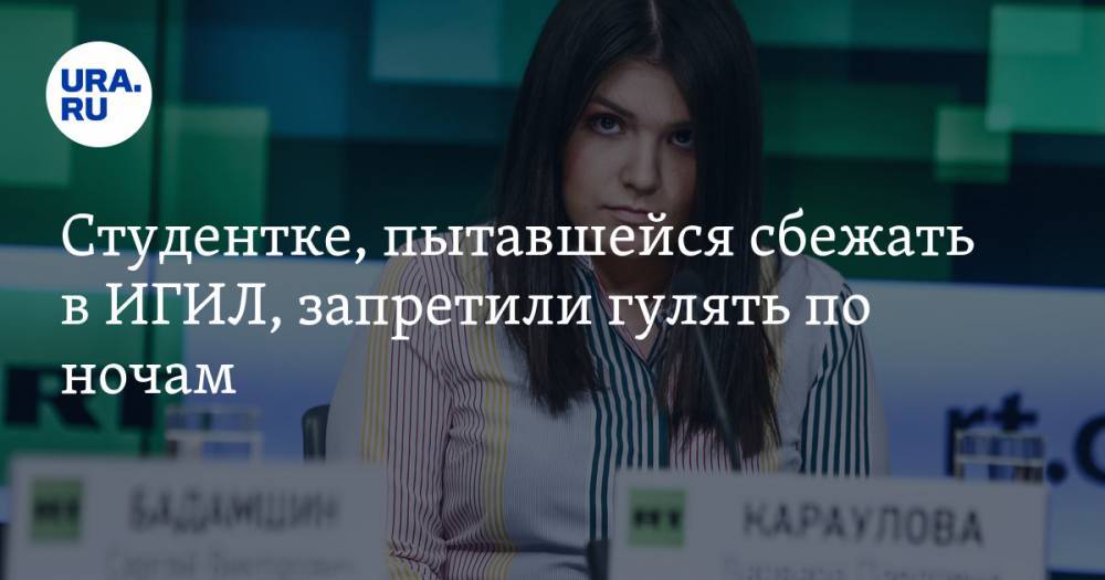 Варвара Караулова - Студентке, пытавшейся сбежать в ИГИЛ, запретили гулять по ночам. До 2029 года - ura.news - Москва - Россия - Сирия - Турция