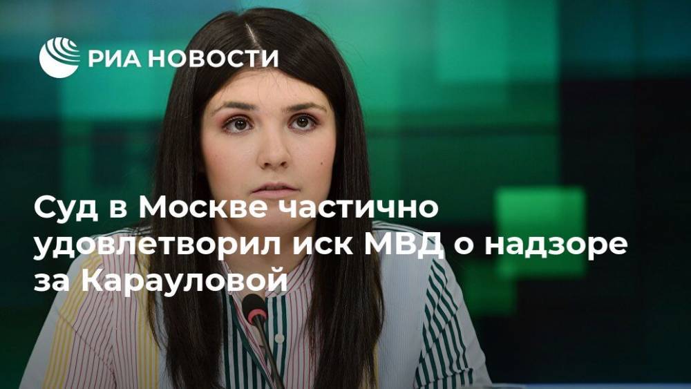 Сергей Бадамшин - Варвара Караулова - Суд в Москве частично удовлетворил иск МВД о надзоре за Карауловой - ria.ru - Москва