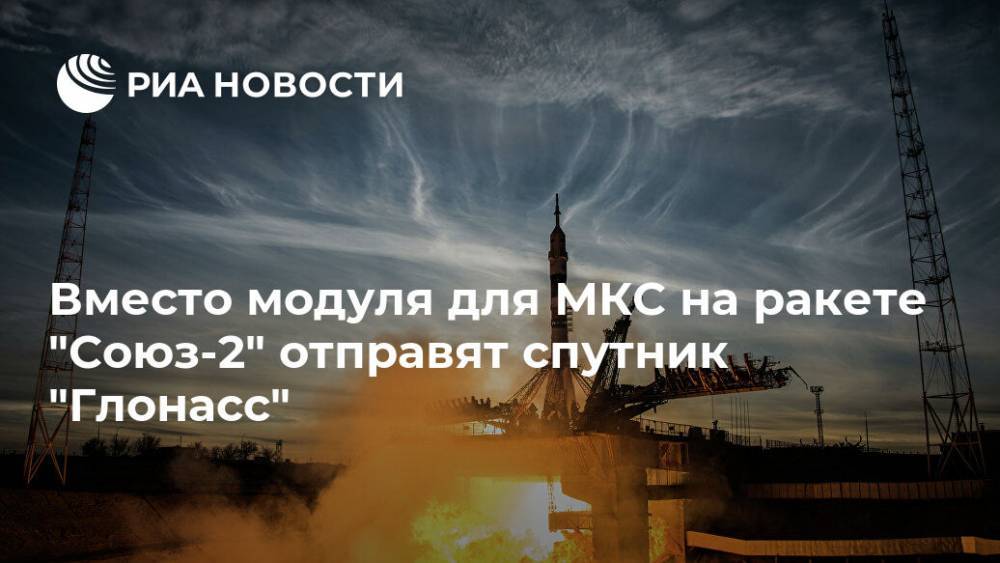 Илон Маск - Вместо модуля для МКС на ракете "Союз-2" отправят спутник "Глонасс" - ria.ru - Москва