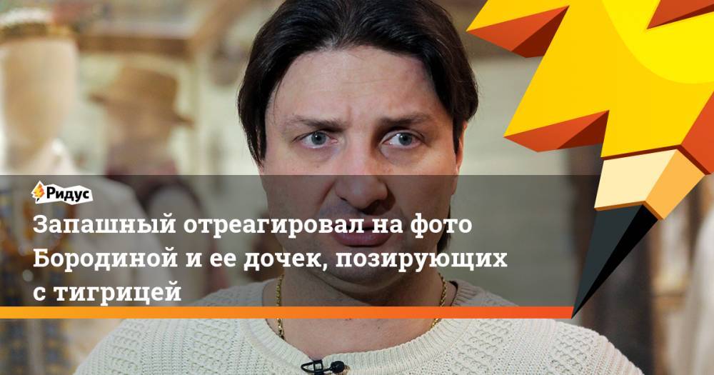 Ксения Бородина - Эдгард Запашный - Запашный отреагировал на фото Бородиной и ее дочек, позирующих с тигрицей - ridus.ru