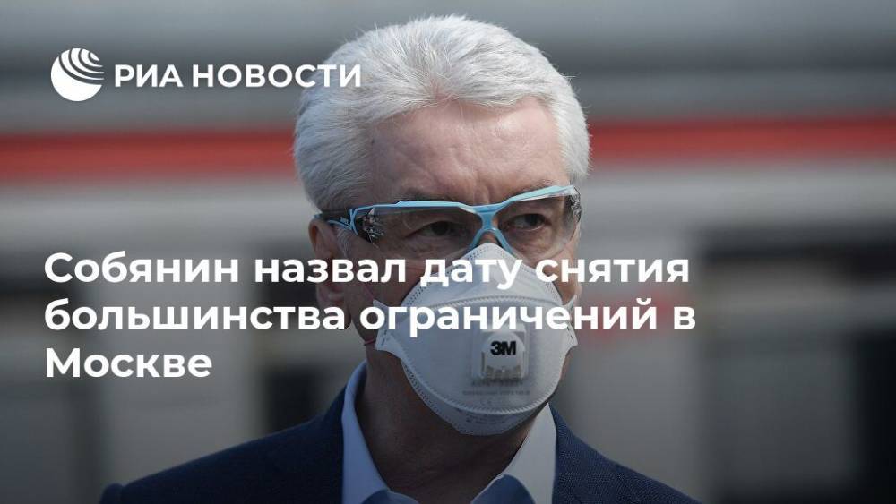 Сергей Собянин - Собянин назвал дату снятия большинства ограничений в Москве - ria.ru - Москва - Россия