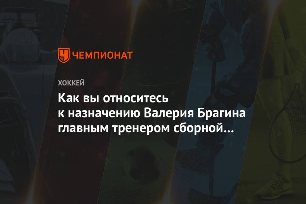 Алексей Кудашов - Валерий Брагин - Алексей Жамнов - Александр Бойков - Игорь Ларионов - Как вы относитесь к назначению Валерия Брагина главным тренером сборной России? - championat.com - Россия