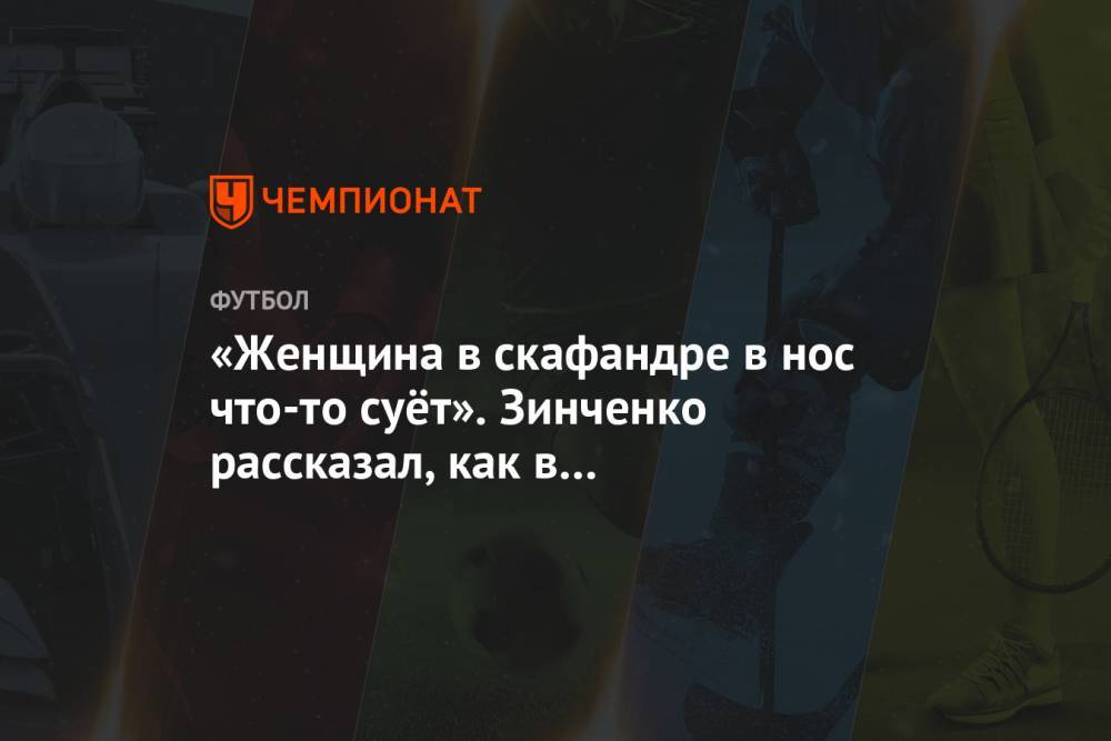 Александр Зинченко - «Женщина в скафандре в нос что-то суёт». Зинченко рассказал, как в АПЛ тестируют на COVID - championat.com