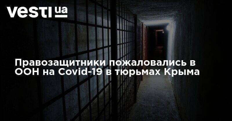 Правозащитники пожаловались в ООН на Covid-19 в тюрьмах Крыма - vesti.ua - Россия - Крым - Севастополь
