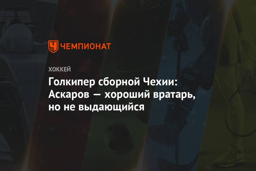 Ярослав Аскаров - Голкипер сборной Чехии: Аскаров — хороший вратарь, но не выдающийся - championat.com - Россия - Санкт-Петербург - Чехия