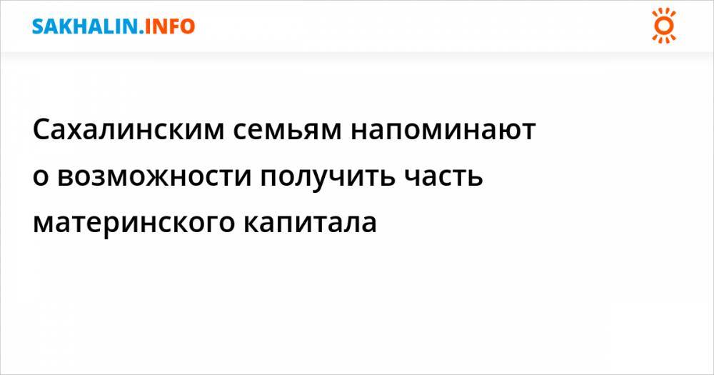 Сахалинским семьям напоминают о возможности получить часть материнского капитала - sakhalin.info - Россия - Южно-Сахалинск - Холмск