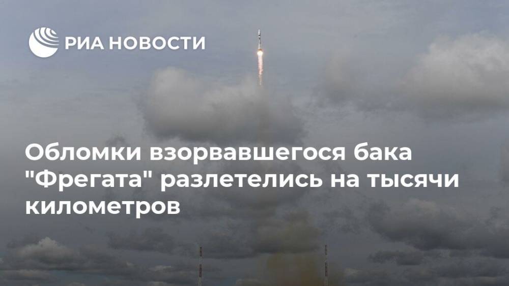 Обломки взорвавшегося бака "Фрегата" разлетелись на тысячи километров - ria.ru - Москва - Россия - США