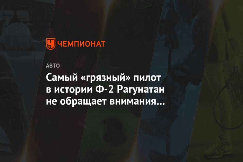 Самый «грязный» пилот в истории Ф-2 Рагунатан не обращает внимания на критику - championat.com