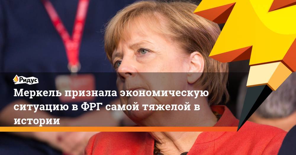 Ангела Меркель - Меркель признала экономическую ситуацию в ФРГ самой тяжелой в истории - ridus.ru - Германия