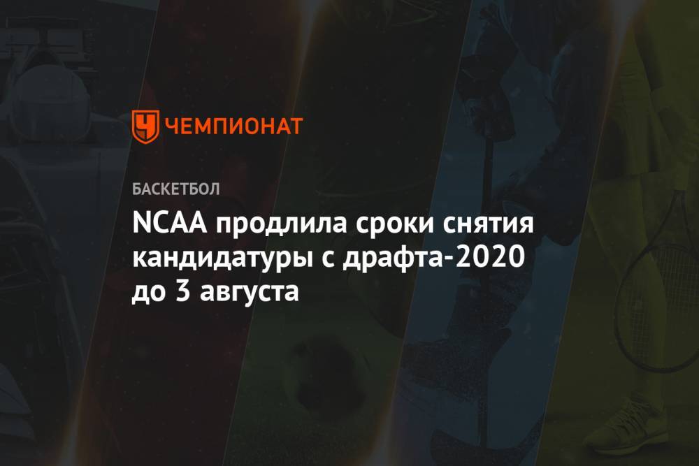 NCAA продлила сроки снятия кандидатуры с драфта-2020 до 3 августа - championat.com - США - шт.Флорида