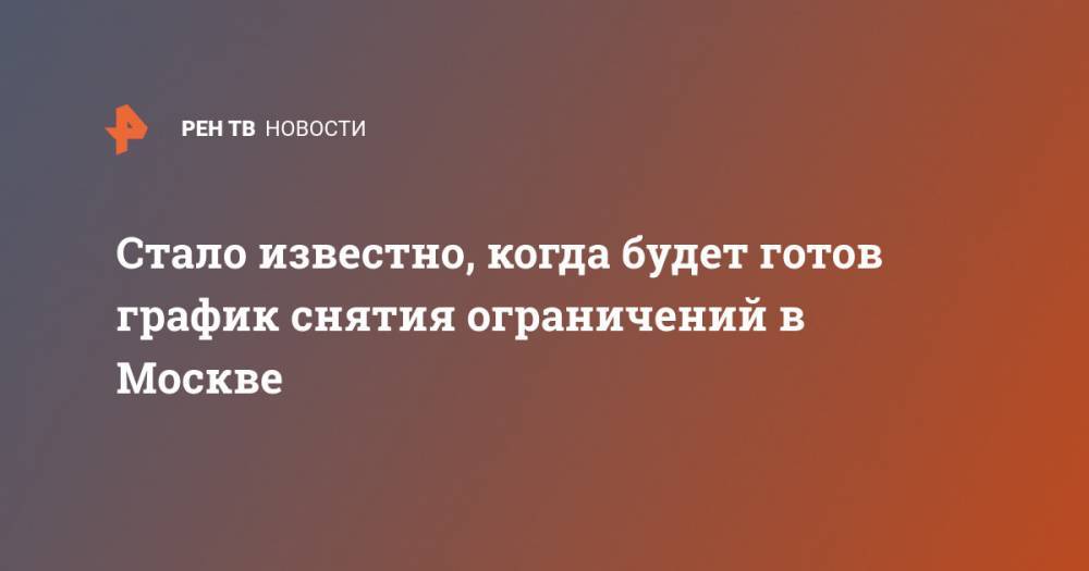 Сергей Собянин - Стало известно, когда будет готов график снятия ограничений в Москве - ren.tv - Москва - Россия