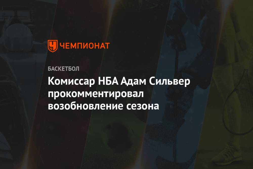 Адам Сильвер - Комиссар НБА Адам Сильвер прокомментировал возобновление сезона - championat.com - США