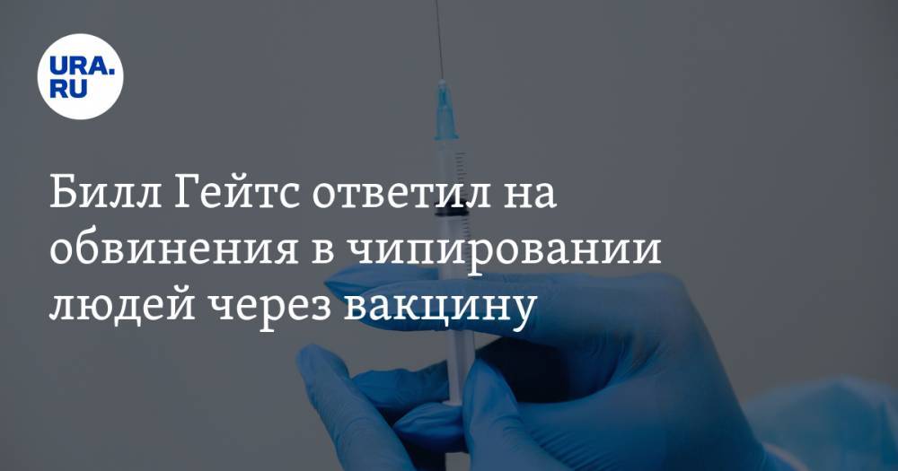 Вильям Гейтс - Билл Гейтс ответил на обвинения в чипировании людей через вакцину - ura.news