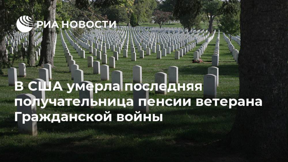 В США умерла последняя получательница пенсии ветерана Гражданской войны - ria.ru - Москва - США - Washington