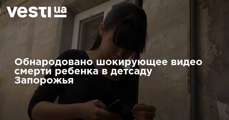 Обнародовано шокирующее видео смерти ребенка в детсаду Запорожья - vesti.ua - Запорожье