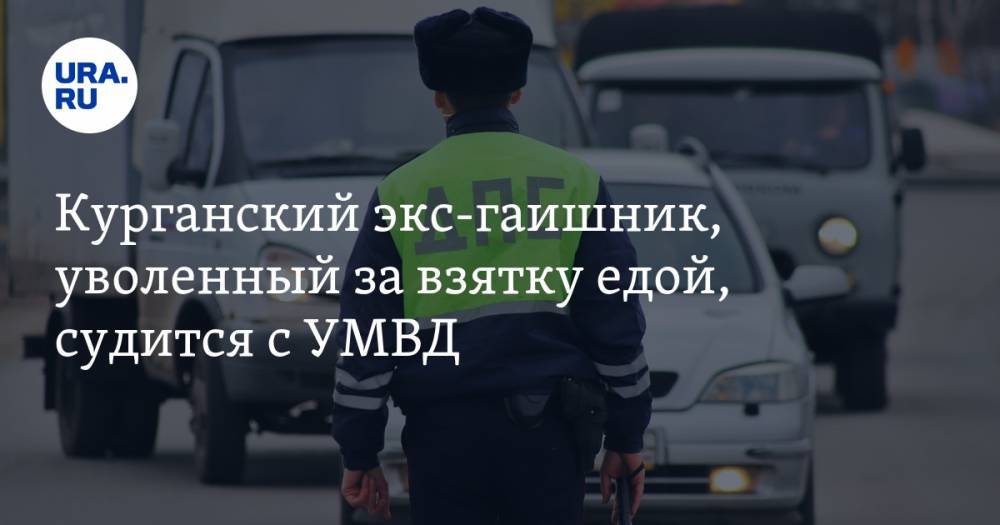 Курганский экс-гаишник, уволенный за взятку едой, судится с УМВД - ura.news - Россия - Курганская обл. - Курган