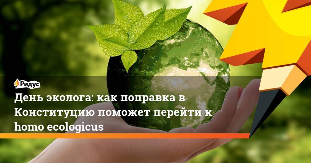 День эколога: как поправка в Конституцию поможет перейти к homo ecologicus - ridus.ru - Россия
