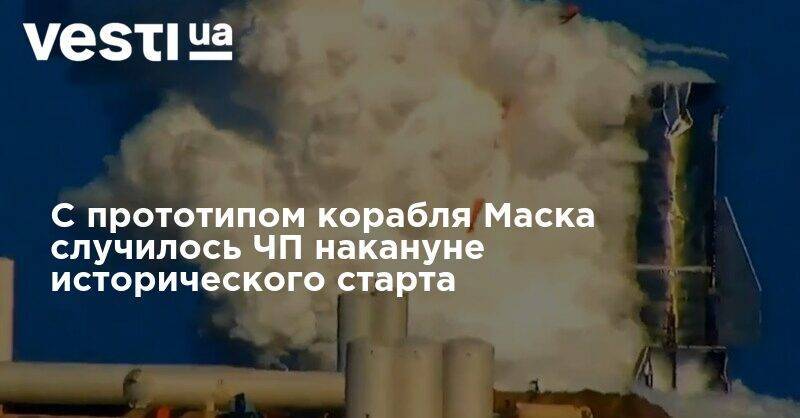 Илон Маск - C прототипом корабля Маска случилось ЧП накануне исторического старта - vesti.ua
