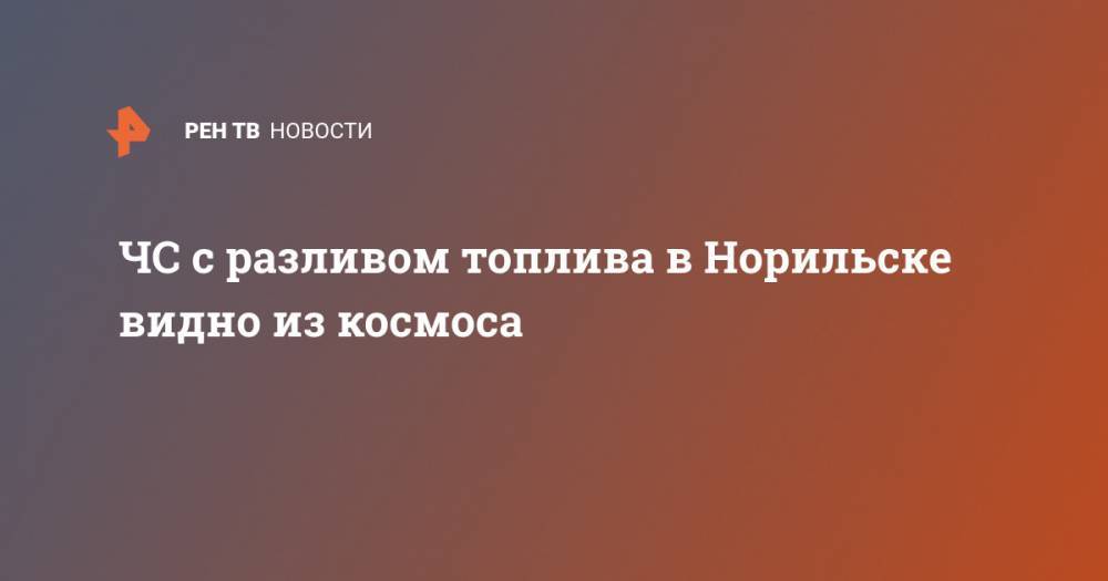 ЧС с разливом топлива в Норильске видно из космоса - ren.tv - Красноярский край - Норильск