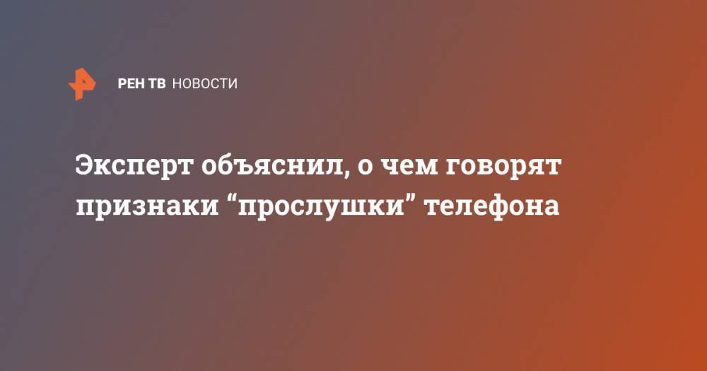 Денис Кусков - Эксперт объяснил, о чем говорят признаки “прослушки” телефона - ren.tv