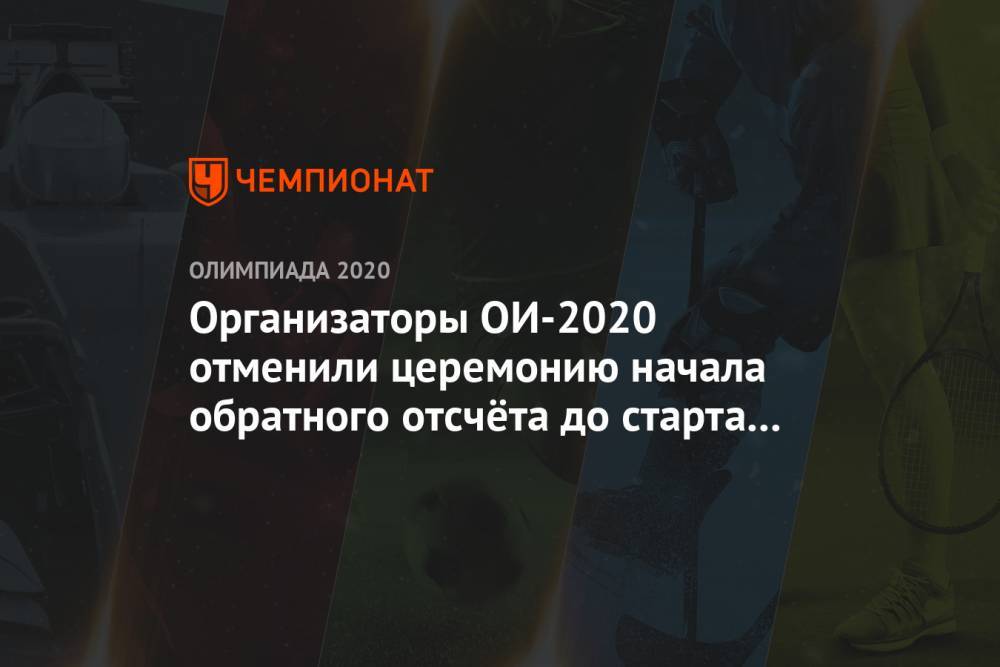 Организаторы ОИ-2020 отменили церемонию начала обратного отсчёта до старта турнира - championat.com - Токио - Япония