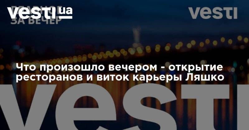 Владимир Зеленский - Олег Ляшко - Что произошло вечером - открытие ресторанов и виток карьеры Ляшко - vesti.ua - Украина - Хмельницкая обл.