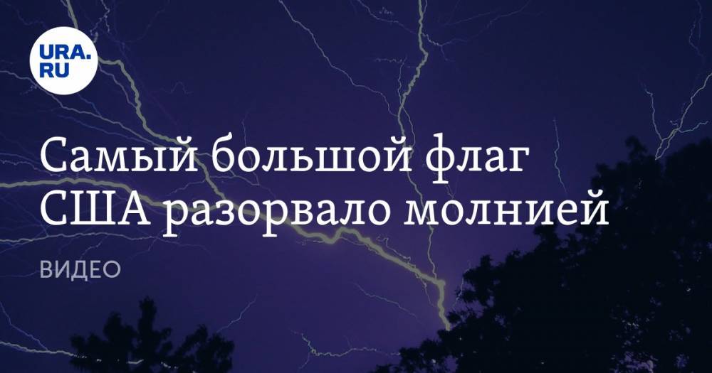 Самый большой флаг США разорвало молнией. ВИДЕО - ura.news - Россия - США - штат Висконсин