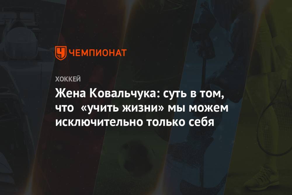 Илья Ковальчук - Жена Ковальчука: суть в том, что «учить жизни» мы можем исключительно только себя - championat.com - Россия - Вашингтон