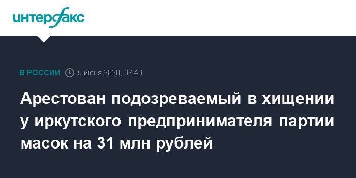 Арестован подозреваемый в хищении у иркутского предпринимателя партии масок на 31 млн рублей - interfax.ru - Москва - Иркутск - Ивановская обл.