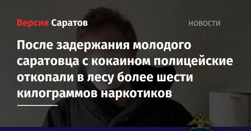 После задержания молодого саратовца с кокаином полицейские откопали в лесу более шести килограммов наркотиков - nversia.ru - Саратовская обл. - Саратов