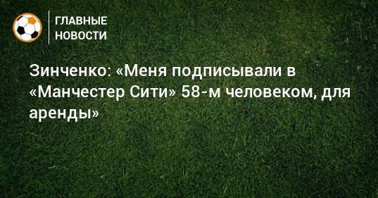 Александр Зинченко - Зинченко: «Меня подписывали в «Манчестер Сити» 58-м человеком, для аренды» - bombardir.ru