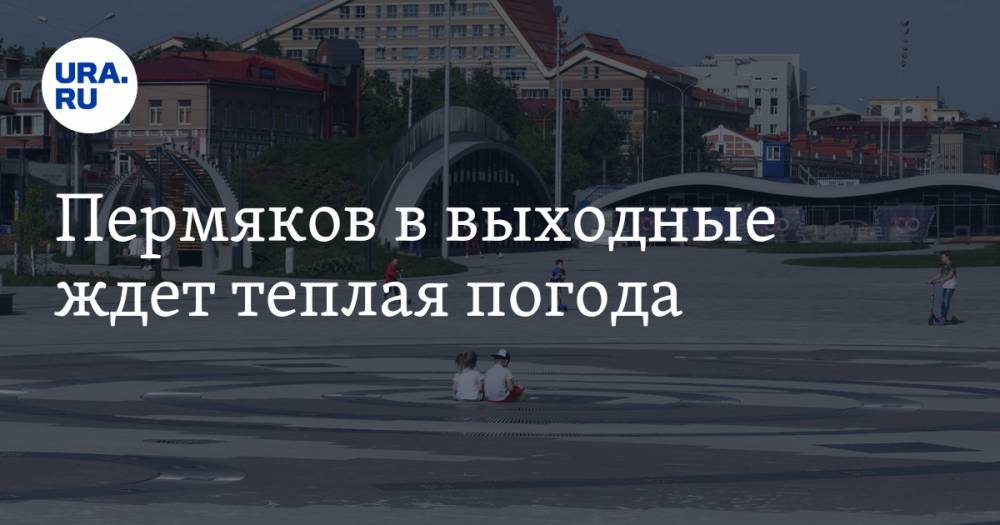 Пермяков в выходные ждет теплая погода - ura.news - Пермь