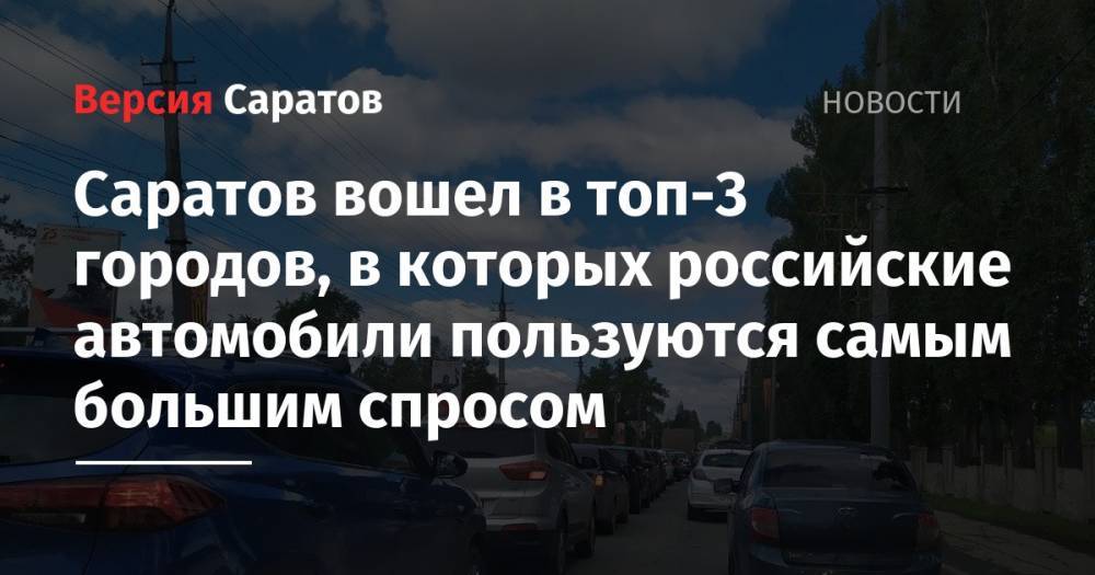 Саратов вошел в топ-3 городов, в которых российские автомобили пользуются самым большим спросом - nversia.ru - Москва - Санкт-Петербург - Саратов - Ульяновск - Иркутск - Тольятти
