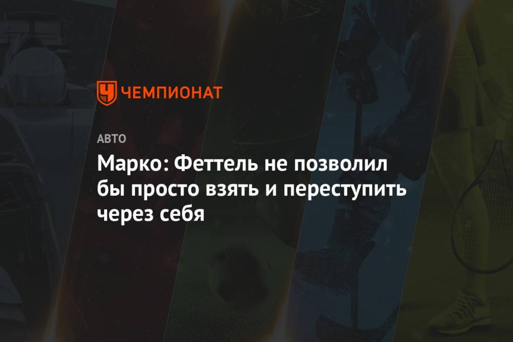 Хельмут Марко - Себастьян Феттель - Марко: Феттель не позволил бы просто взять и переступить через себя - championat.com