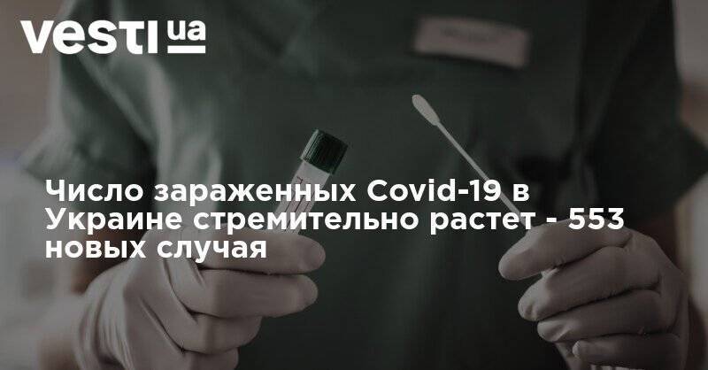 Максим Степанов - Число зараженных Covid-19 в Украине стремительно растет - 553 новых случая - vesti.ua - Украина - Киев