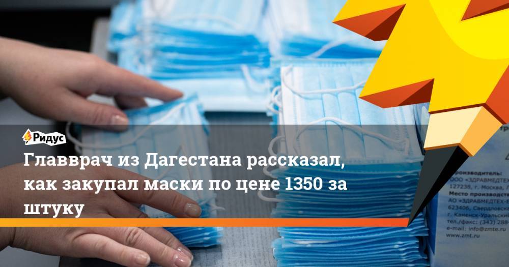 Главврач из Дагестана рассказал, как закупал маски по цене 1350 за штуку - ridus.ru - респ. Дагестан