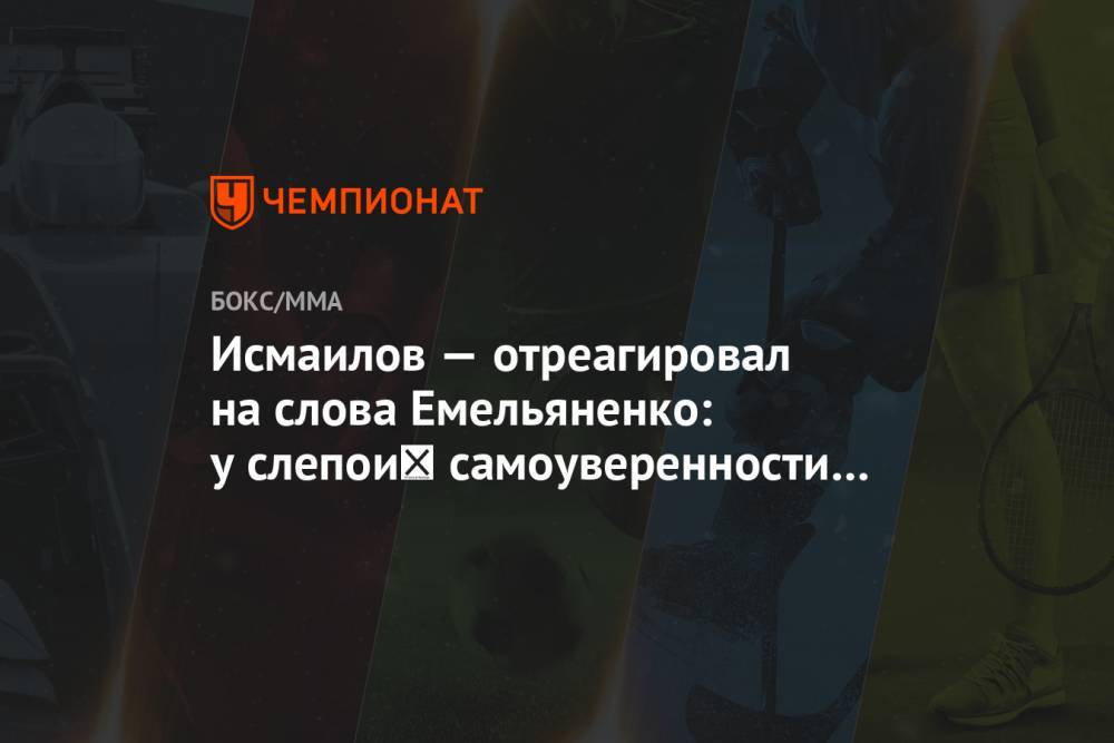 Магомед Исмаилов - Александр Емельяненко - Исмаилов — отреагировал на слова Емельяненко: у слепой самоуверенности бывают последствия - championat.com - Россия