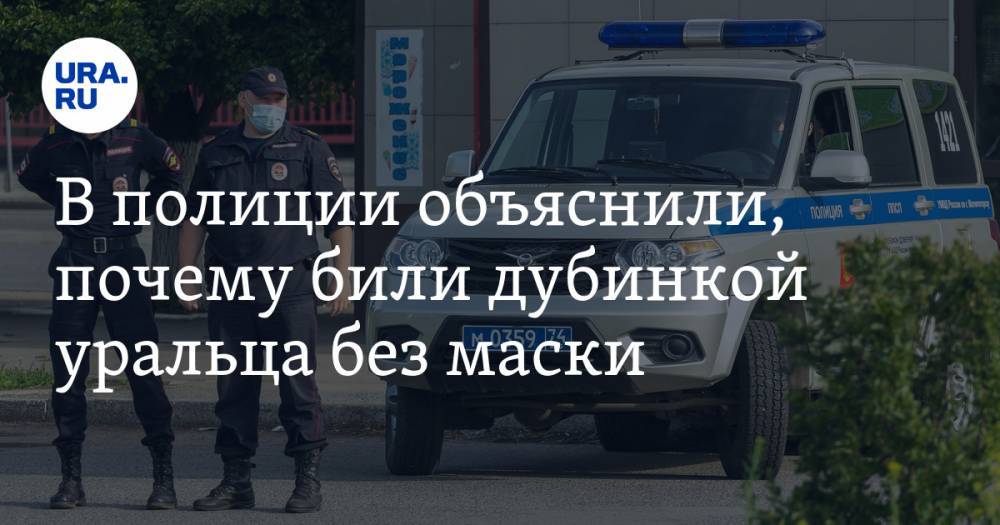 В полиции объяснили, почему били дубинкой уральца без маски - ura.news - Челябинская обл. - Магнитогорск