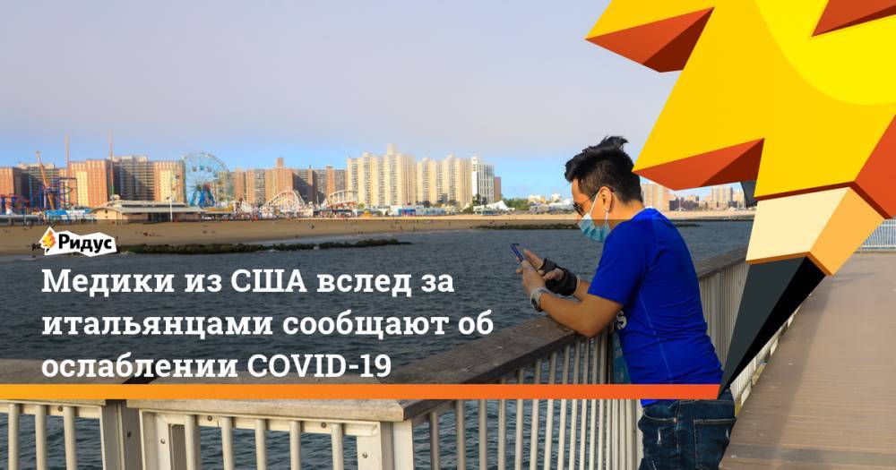 Медики из США вслед за итальянцами сообщают об ослаблении COVID-19 - ridus.ru - США
