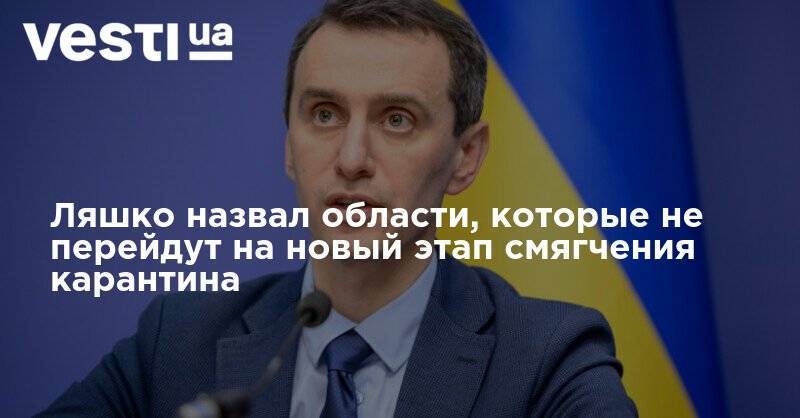 Ляшко - Ляшко назвал области, которые не перейдут на новый этап смягчения карантина - vesti.ua - Украина - Киев