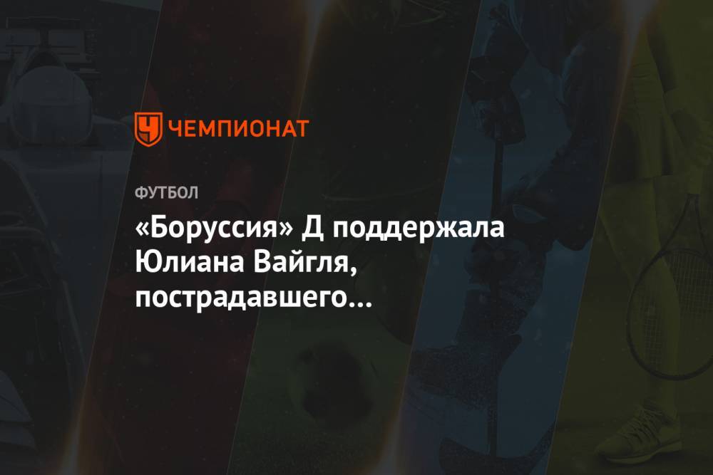 «Боруссия» Д поддержала Юлиана Вайгля, пострадавшего при нападении на автобус «Бенфики» - championat.com - Португалия