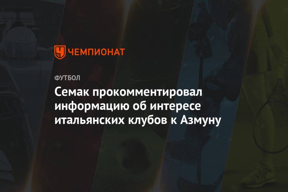 Андрей Панков - Сергей Семак - Семак прокомментировал информацию об интересе итальянских клубов к Азмуну - championat.com