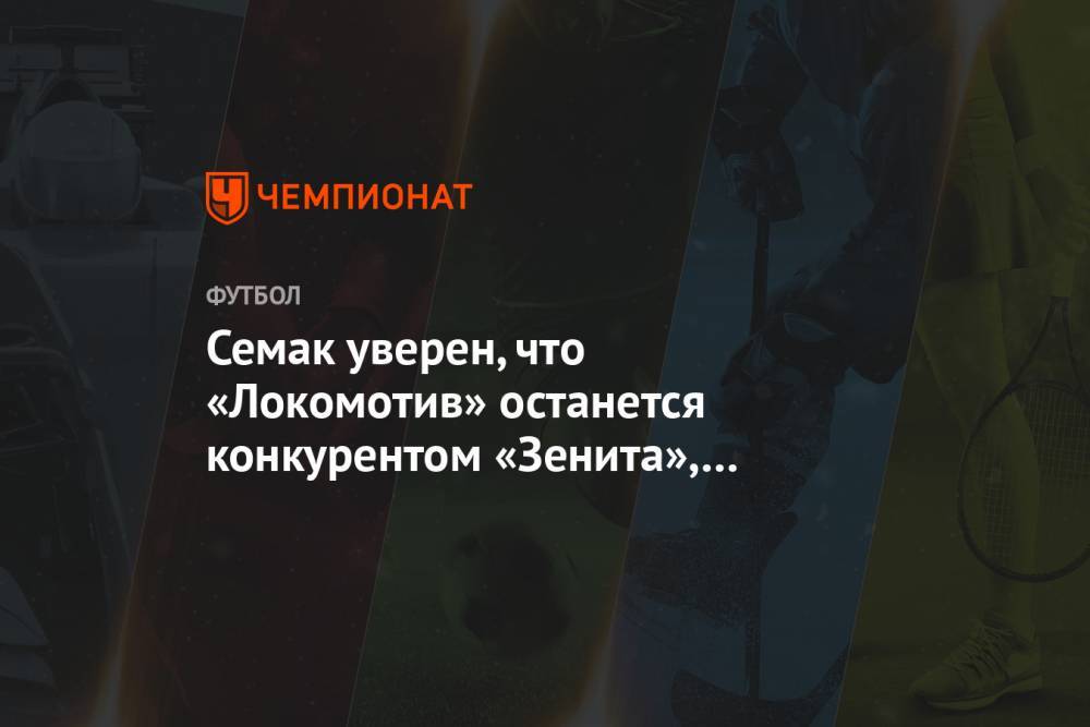 Андрей Панков - Сергей Семак - Юрий Семин - Семак уверен, что «Локомотив» останется конкурентом «Зенита», несмотря на уход Сёмина - championat.com
