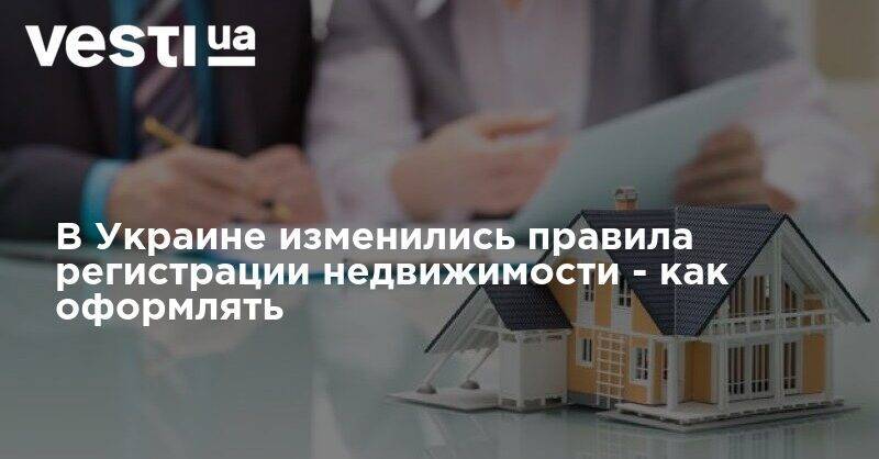 В Украине изменились правила регистрации недвижимости - как оформлять - vesti.ua - Украина