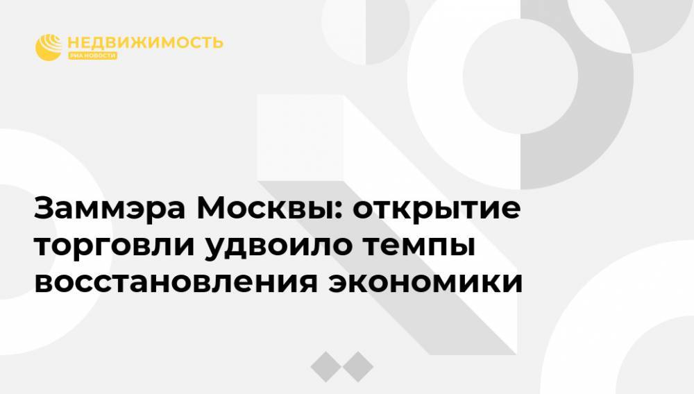 Владимир Ефимов - Заммэра Москвы: открытие торговли удвоило темпы восстановления экономики - realty.ria.ru - Москва
