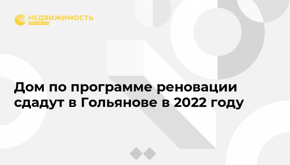 Дом по программе реновации сдадут в Гольянове в 2022 году - realty.ria.ru - Москва